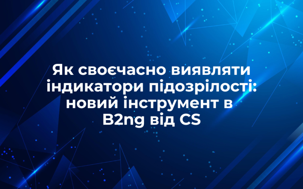 [Як своєчасно виявляти індикатори підозрілості: новий інструмент в B2ng від CS]