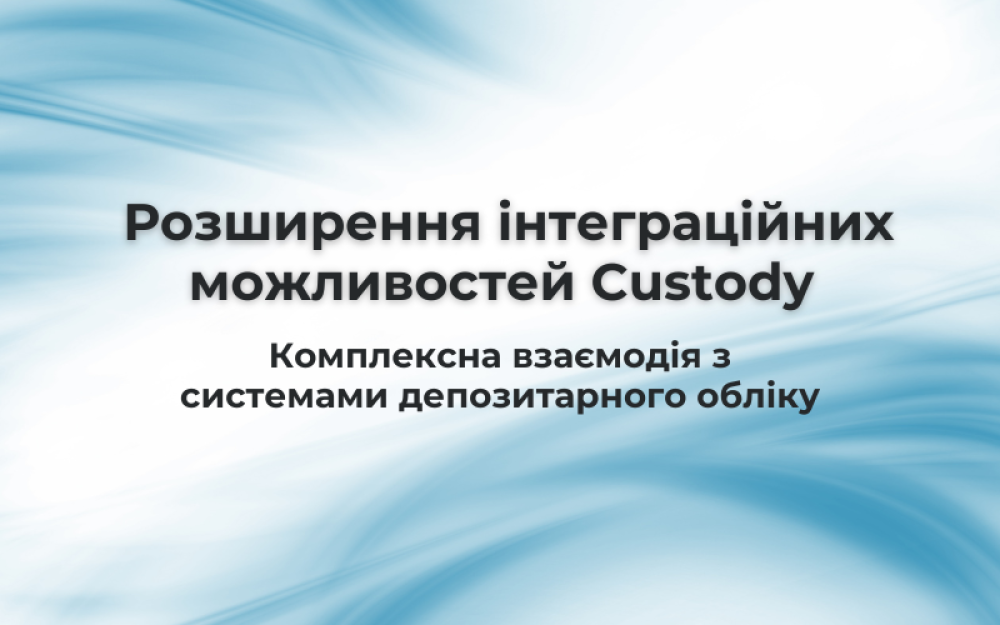 [Розширення інтеграційних можливостей Custody. Комплексна взаємодія з системами депозитарного обліку]