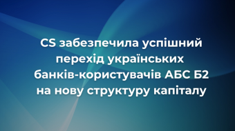 [CS Supported the Successful Transition of Ukrainian Banks Operating on CBS B2  to the New Capital Structure]